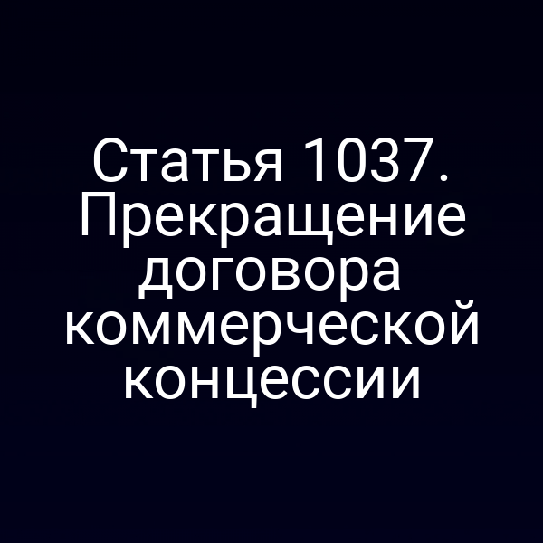 Статья 1037. Прекращение договора коммерческой концессии