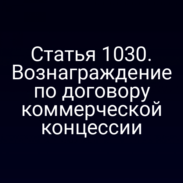 Статья 1030. Вознаграждение по договору коммерческой концессии