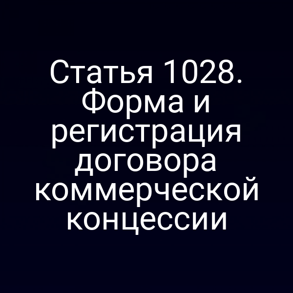 Статья 1028. Форма и регистрация договора коммерческой концессии