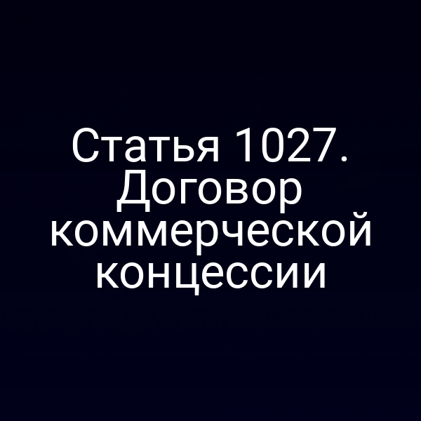 Статья 1027. Договор коммерческой концессии