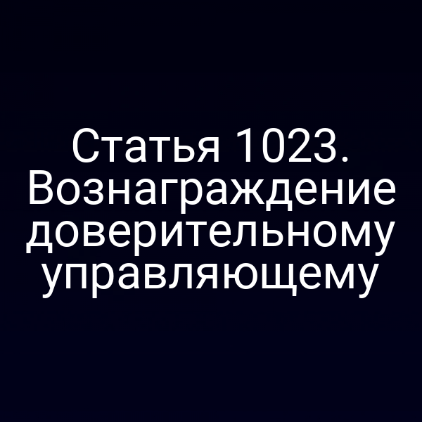 Статья 1023. Вознаграждение доверительному управляющему