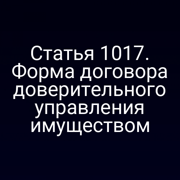 Статья 1017. Форма договора доверительного управления имуществом