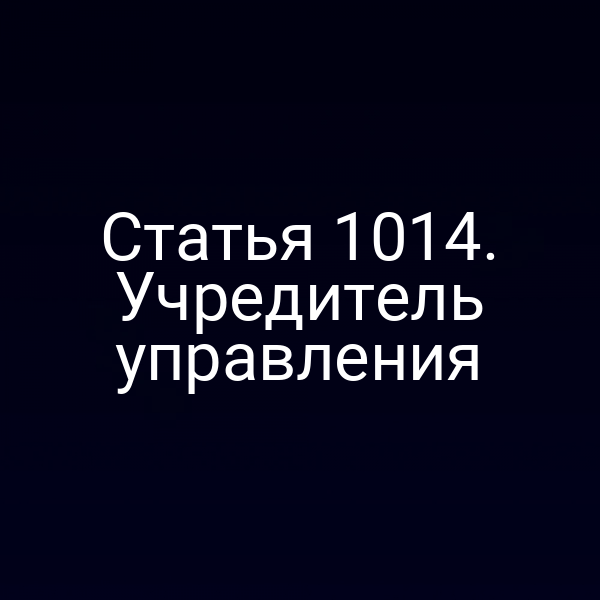 Статья 1014. Учредитель управления