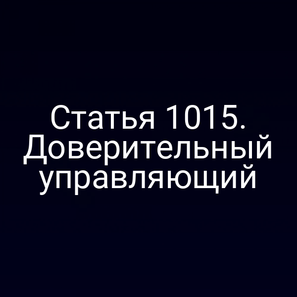 Статья 1015. Доверительный управляющий