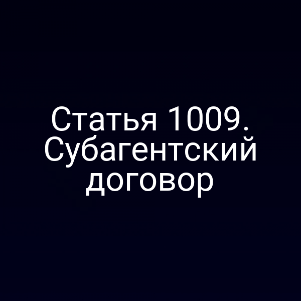 Статья 1009. Субагентский договор
