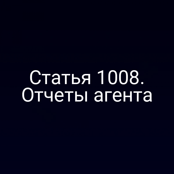 Статья 1008. Отчеты агента