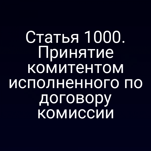 Статья 1000. Принятие комитентом исполненного по договору комиссии