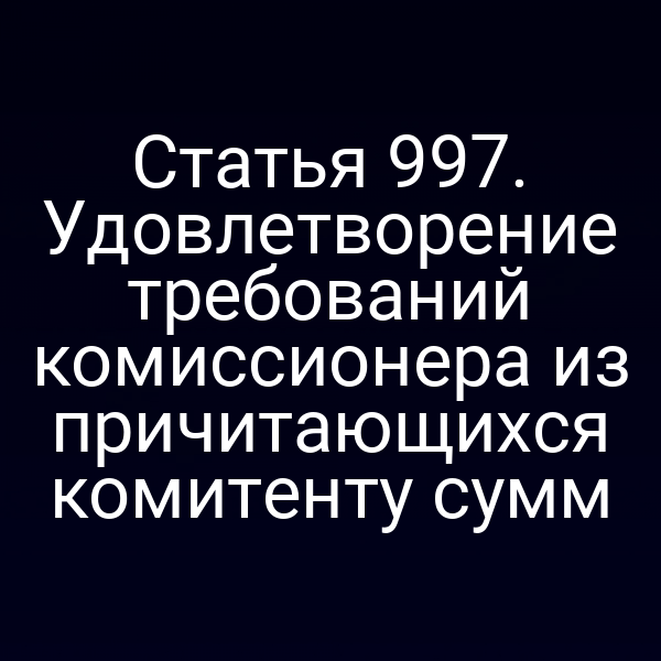 Статья 997. Удовлетворение требований комиссионера из причитающихся комитенту сумм