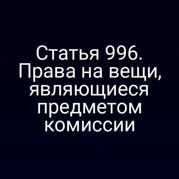 Статья 996. Права на вещи, являющиеся предметом комиссии