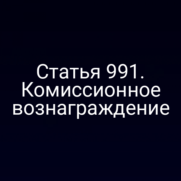 Статья 991. Комиссионное вознаграждение
