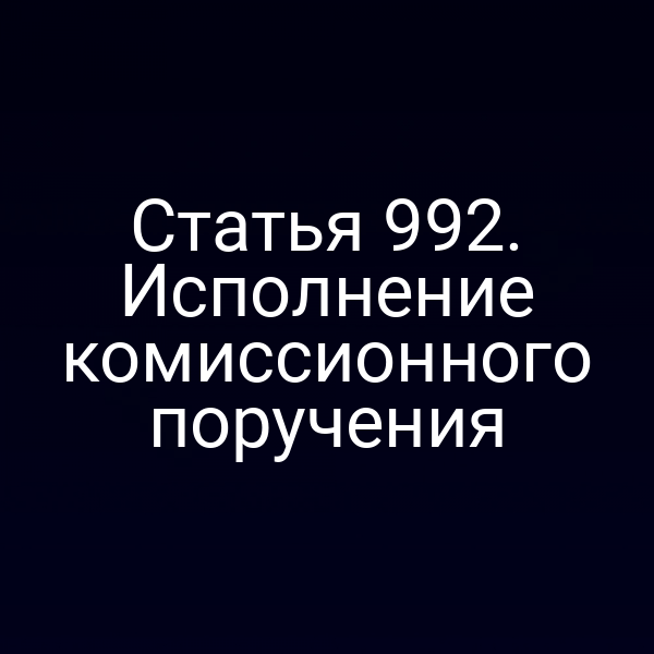 Статья 992. Исполнение комиссионного поручения