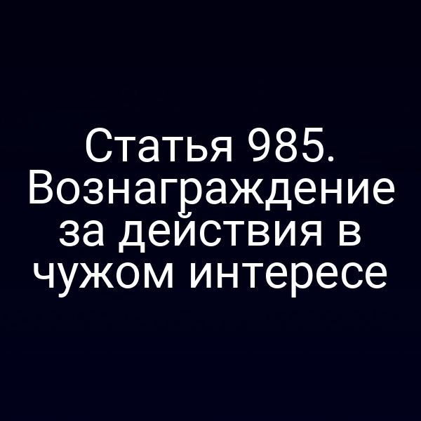 Статья 985. Вознаграждение за действия в чужом интересе
