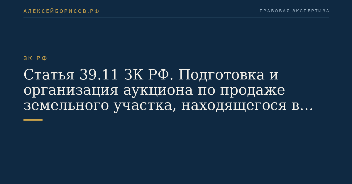 Статья 39.11 ЗК РФ. Подготовка и организация аукциона по продаже земельного участка, находящегося в государственной или муниципальной собственности, или аукциона на право заключения договора аренды земельного участка, находящегося в государственной или муниципальной собственности