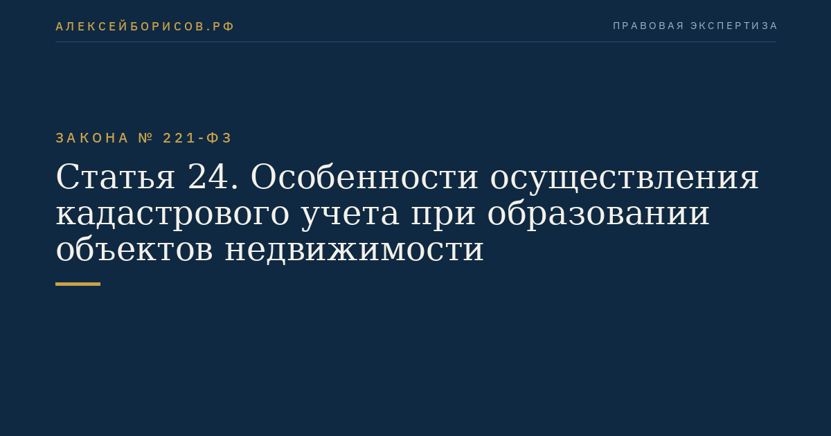 Статья 24. Особенности осуществления кадастрового учета при образовании объектов недвижимости