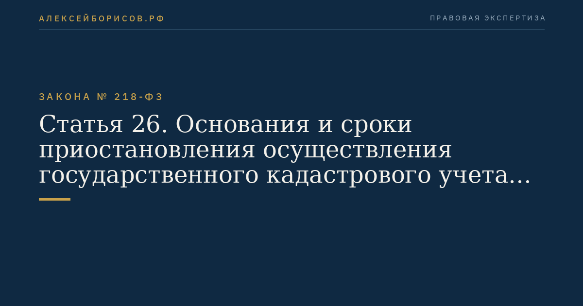 Статья 26. Основания и сроки приостановления осуществления государственного кадастрового учета и (или) государственной регистрации прав по решению государственного регистратора прав