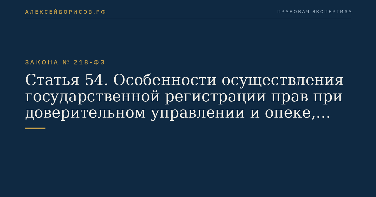 Статья 54. Особенности осуществления государственной регистрации прав при доверительном управлении и опеке, связанных с недвижимым имуществом