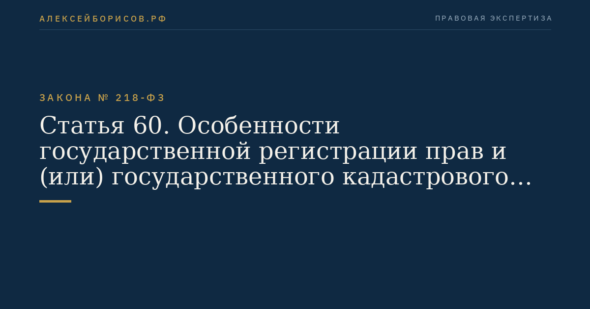 Статья 60. Особенности государственной регистрации прав и (или) государственного кадастрового учета при изъятии недвижимого имущества для государственных или муниципальных нужд