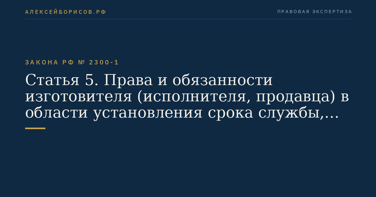 Статья 5. Права и обязанности изготовителя (исполнителя, продавца) в области установления срока службы, срока годности товара (работы), а также гарантийного срока на товар (работу)