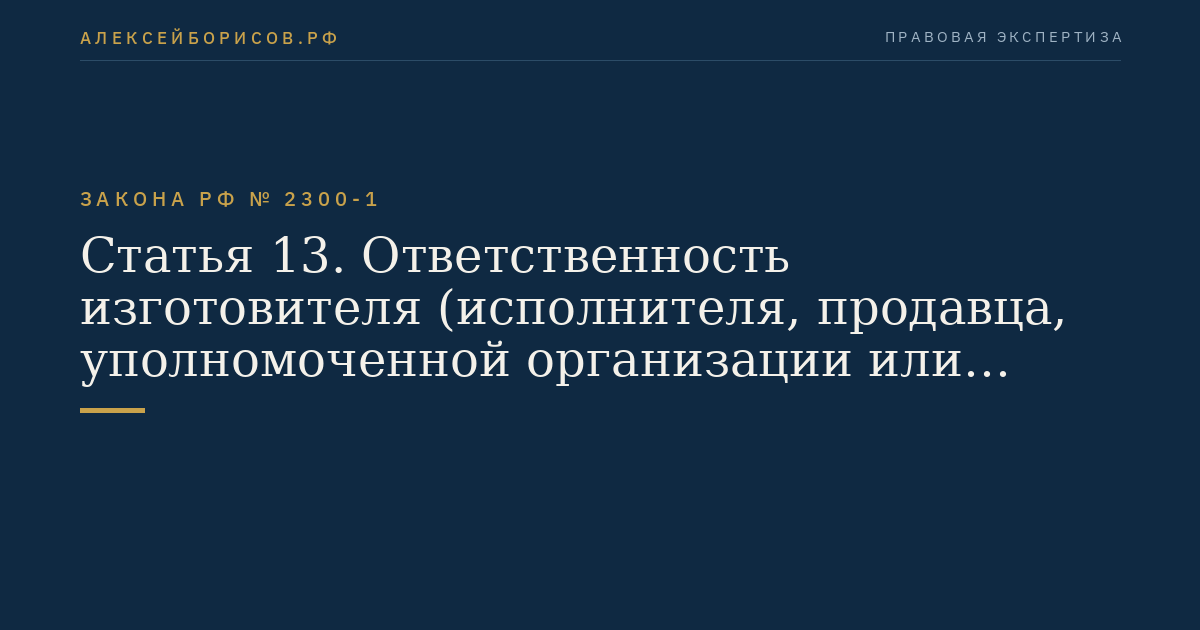 Статья 13. Ответственность изготовителя (исполнителя, продавца, уполномоченной организации или уполномоченного индивидуального предпринимателя, импортера) за нарушение прав потребителей