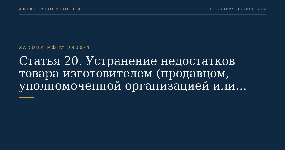 Статья 20. Устранение недостатков товара изготовителем (продавцом, уполномоченной организацией или уполномоченным индивидуальным предпринимателем, импортером)