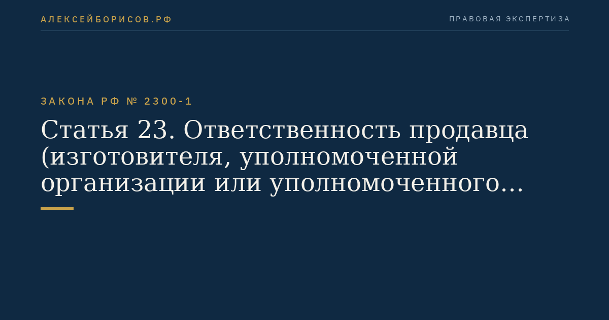 Статья 23. Ответственность продавца (изготовителя, уполномоченной организации или уполномоченного индивидуального предпринимателя, импортера) за просрочку выполнения требований потребителя