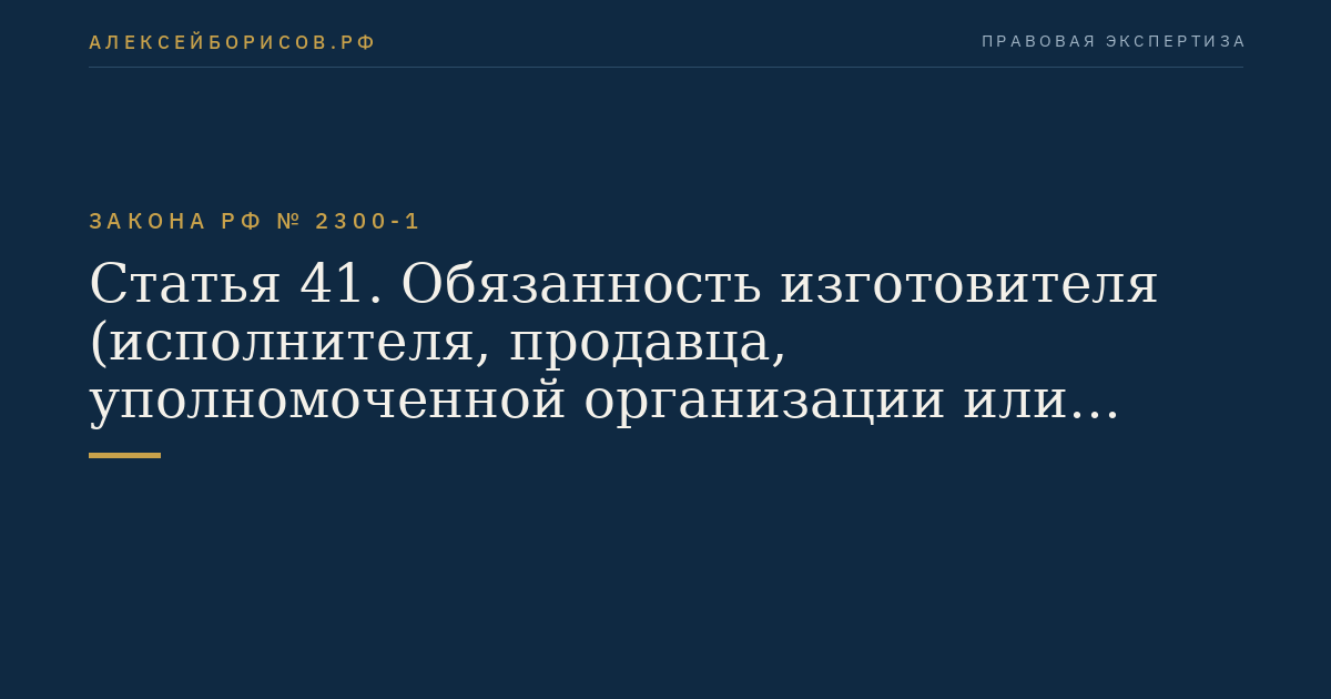 Статья 41. Обязанность изготовителя (исполнителя, продавца, уполномоченной организации или уполномоченного индивидуального предпринимателя, импортера) по предоставлению информации органу государственного надзора