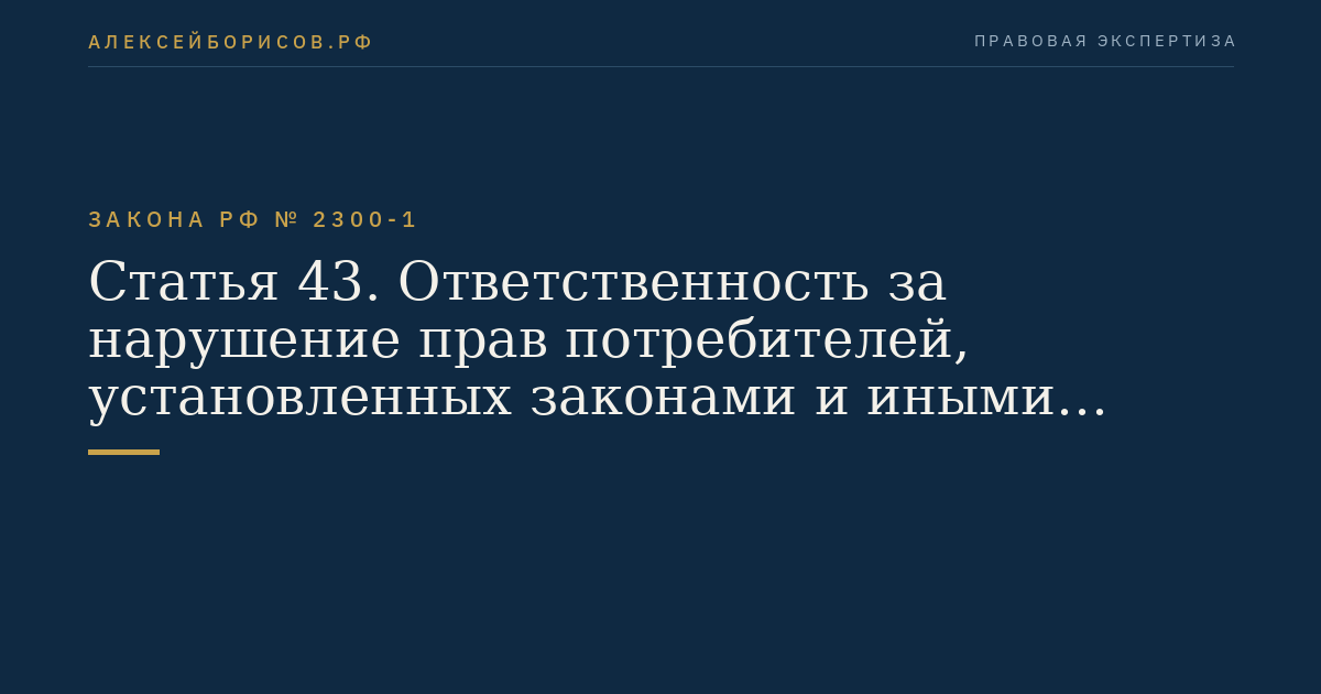 Статья 43. Ответственность за нарушение прав потребителей, установленных законами и иными нормативными правовыми актами Российской Федерации