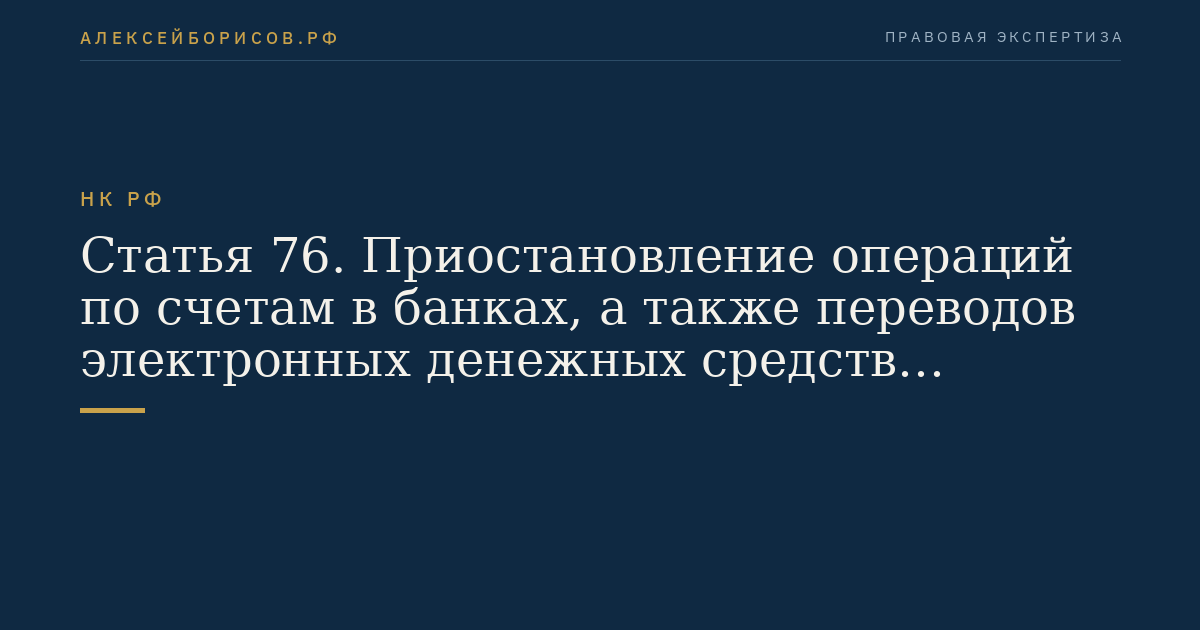 Статья 76. Приостановление операций по счетам в банках, а также переводов электронных денежных средств организаций и индивидуальных предпринимателей