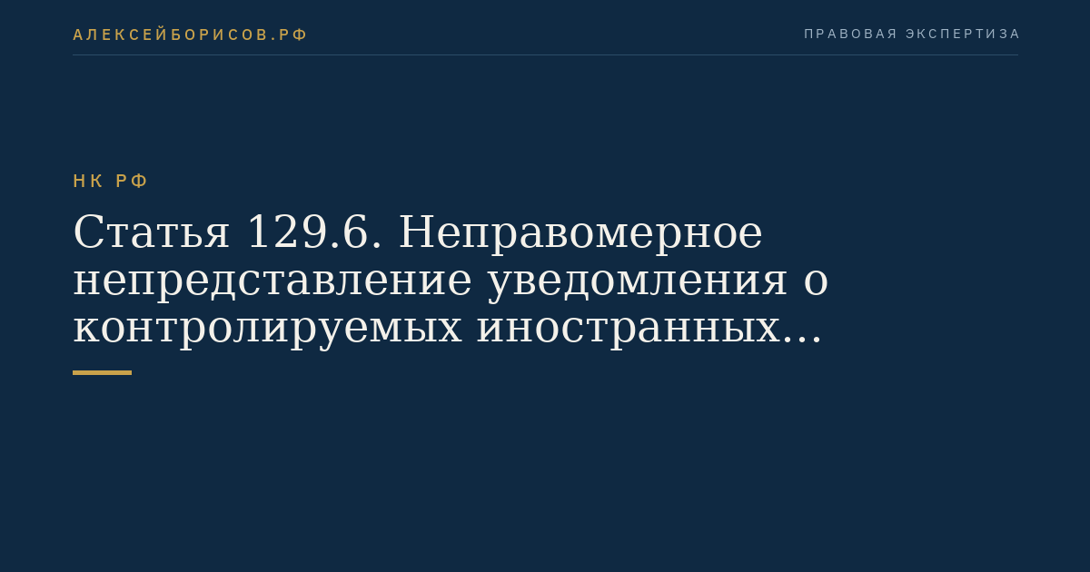 Статья 129.6. Неправомерное непредставление уведомления о контролируемых иностранных компаниях, уведомления об участии в иностранных организациях, представление недостоверных сведений в уведомлении о контролируемых иностранных компаниях, уведомлении об участии в иностранных организациях