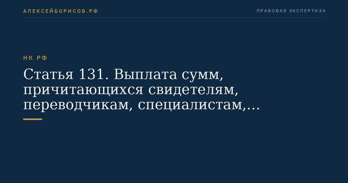 Статья 131. Выплата сумм, причитающихся свидетелям, переводчикам, специалистам, экспертам и понятым