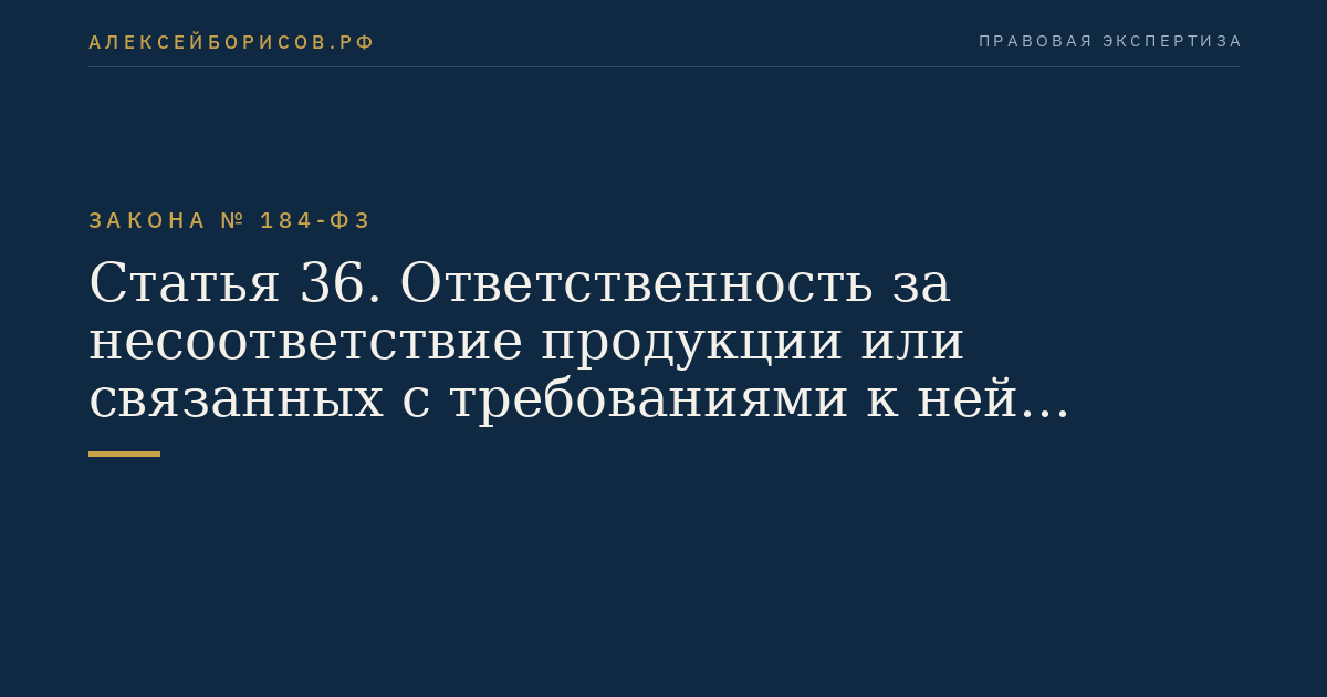 Статья 36. Ответственность за несоответствие продукции или связанных с требованиями к ней процессов проектирования (включая изыскания), производства, строительства, монтажа, наладки, эксплуатации, хранения, перевозки, реализации и утилизации требованиям технических регламентов