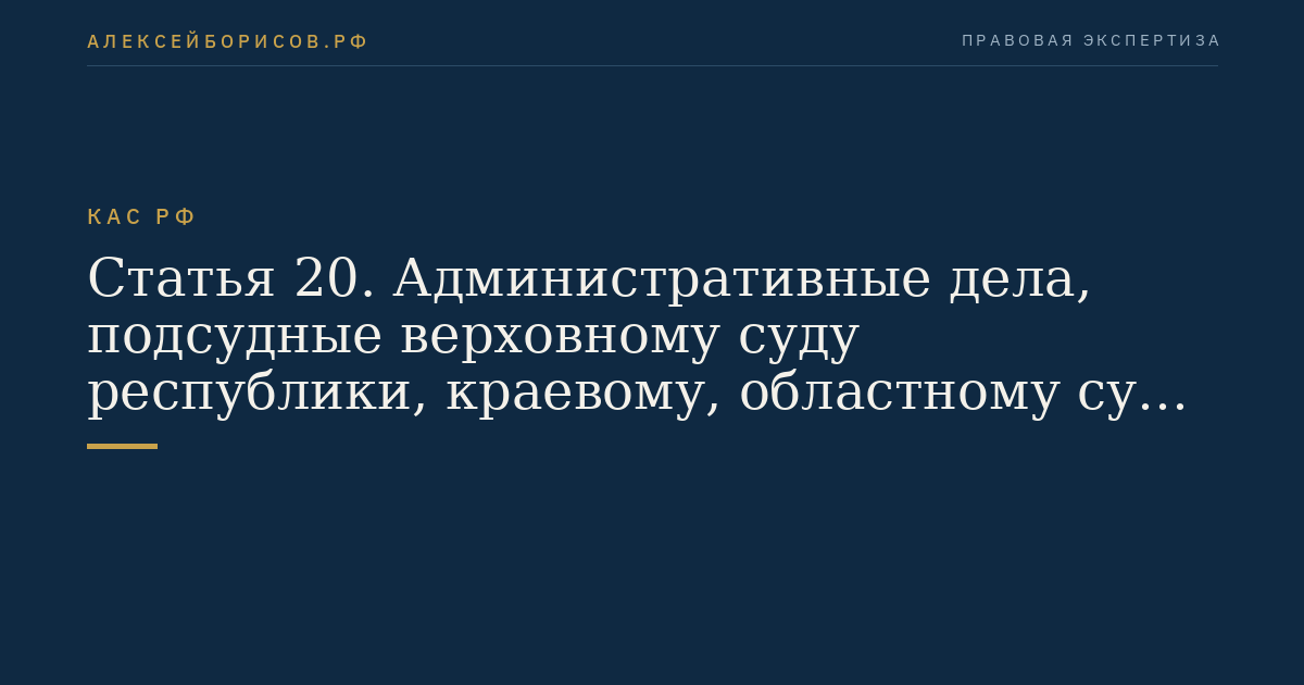 Статья 20. Административные дела, подсудные верховному суду республики, краевому, областному суду, суду города федерального значения, суду автономной области и суду автономного округа