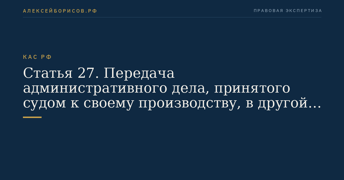 Статья 27. Передача административного дела, принятого судом к своему производству, в другой суд