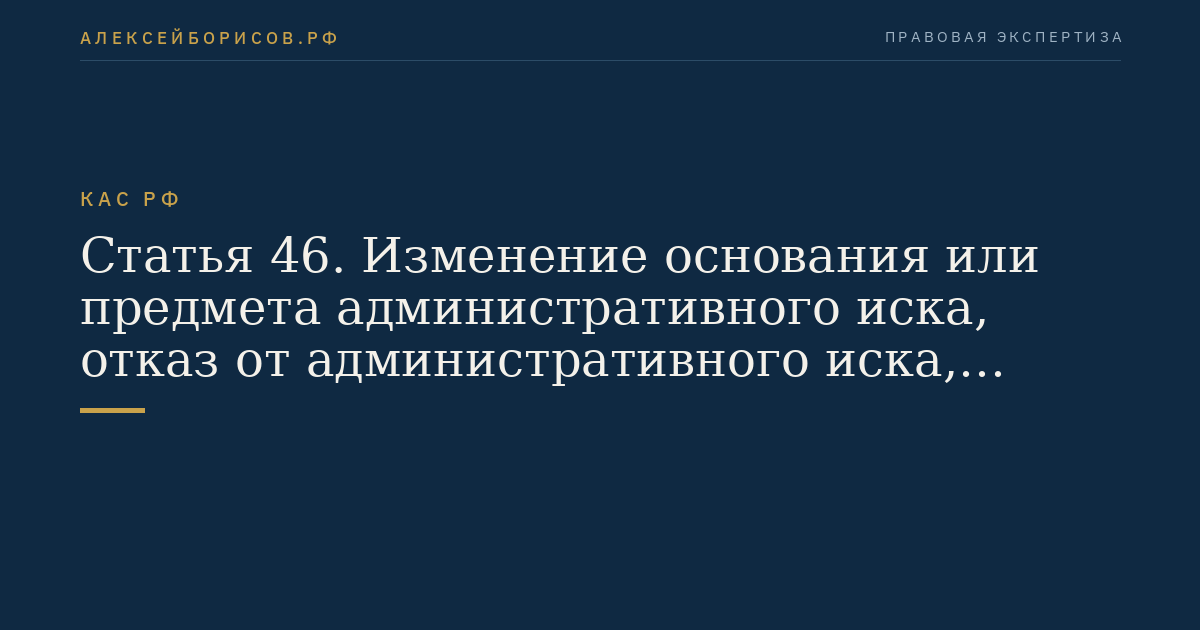 Статья 46. Изменение основания или предмета административного иска, отказ от административного иска, признание административного иска, заключение сторонами соглашения о примирении
