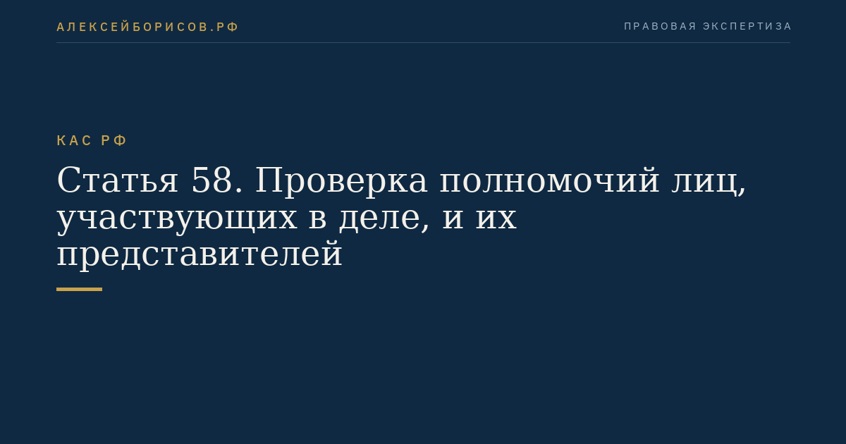 Статья 58. Проверка полномочий лиц, участвующих в деле, и их представителей