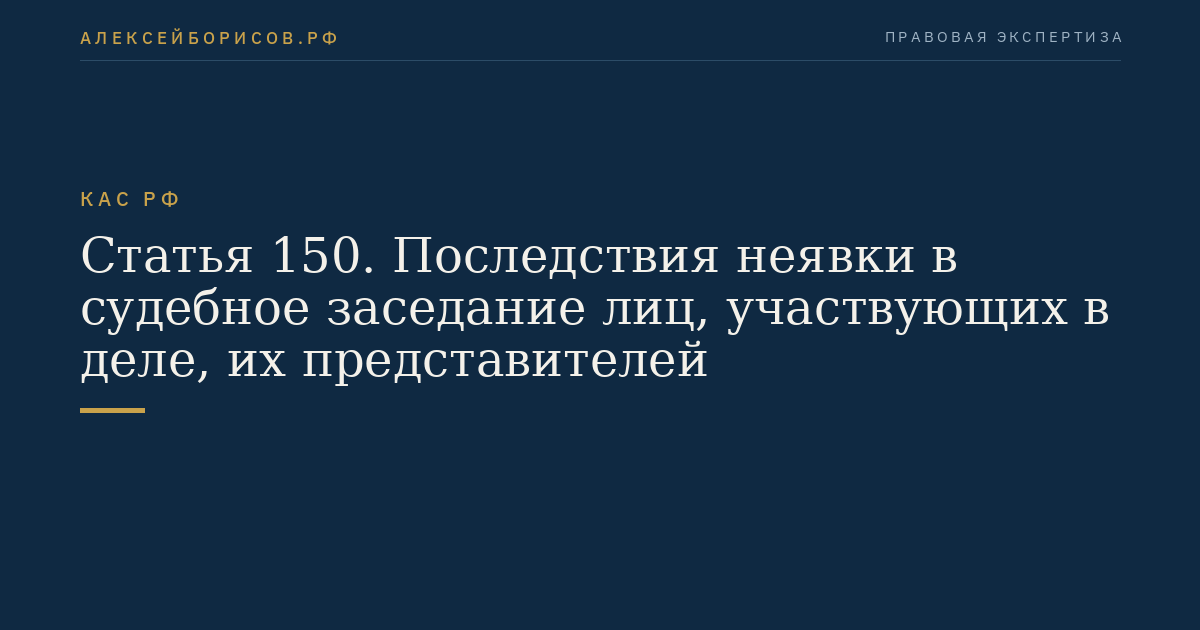 Статья 150. Последствия неявки в судебное заседание лиц, участвующих в деле, их представителей