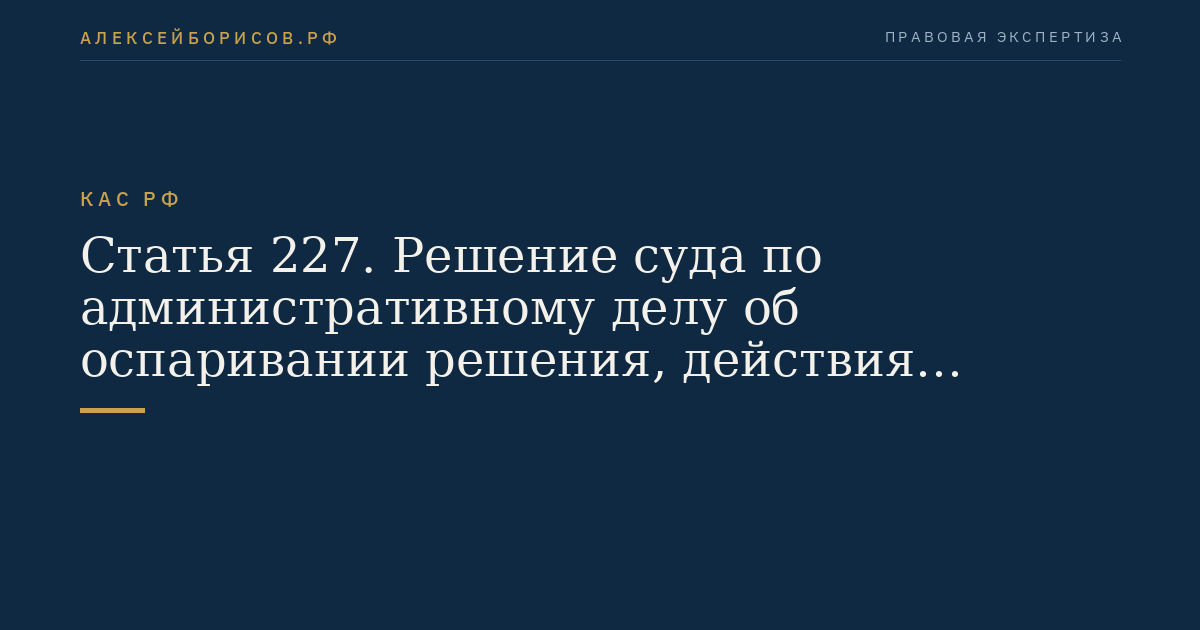 Статья 227. Решение суда по административному делу об оспаривании решения, действия (бездействия) органа, организации, лица, наделенных государственными или иными публичными полномочиями