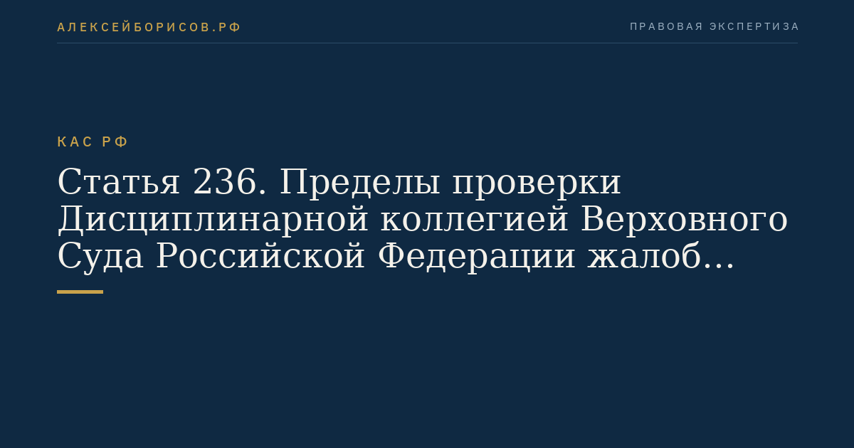 Статья 236. Пределы проверки Дисциплинарной коллегией Верховного Суда Российской Федерации жалоб (обращений)