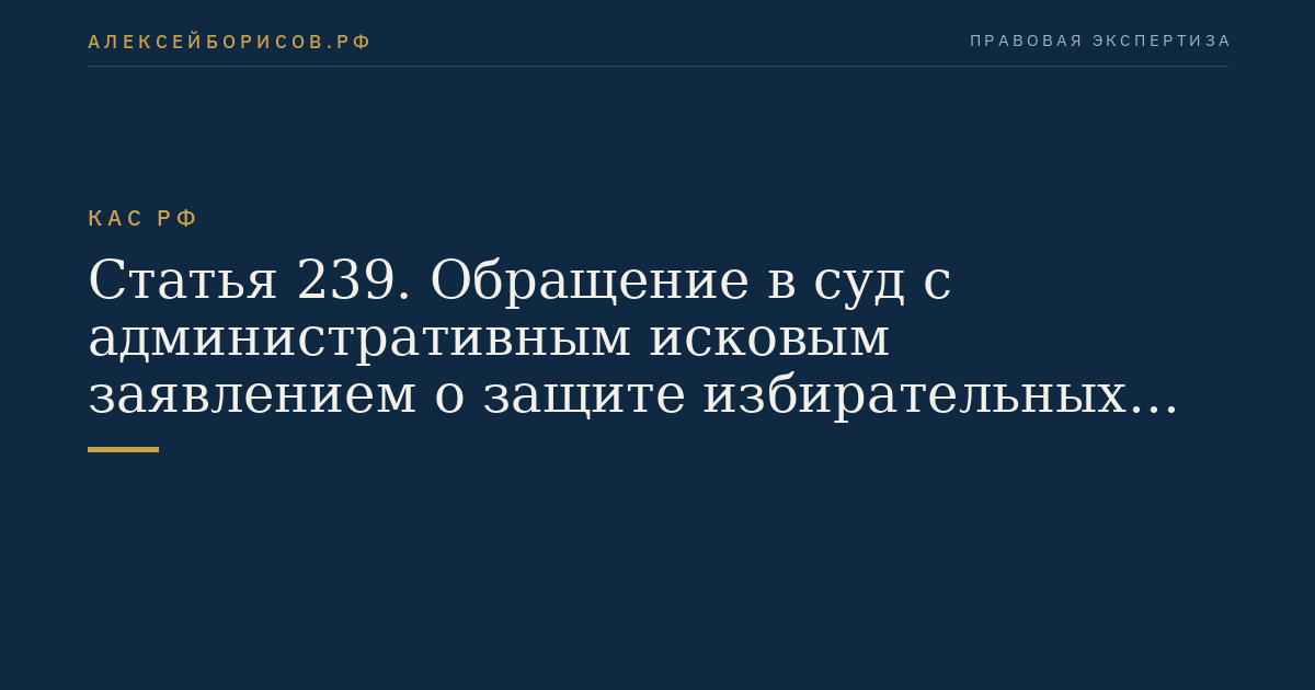 Статья 239. Обращение в суд с административным исковым заявлением о защите избирательных прав и права на участие в референдуме граждан Российской Федерации