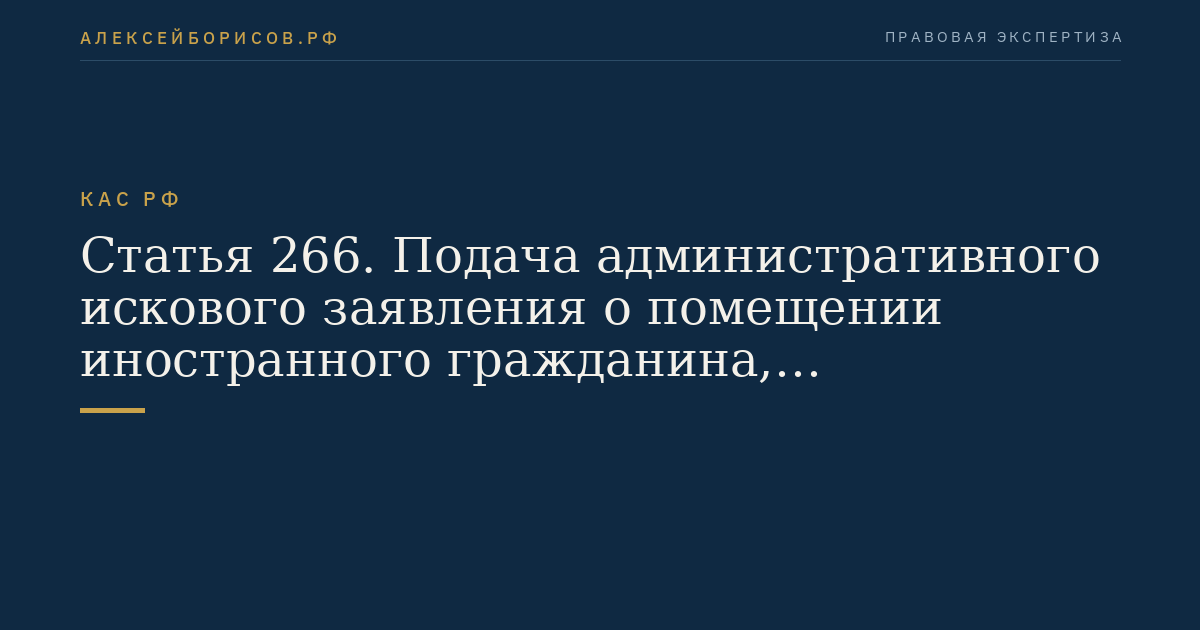 Статья 266. Подача административного искового заявления о помещении иностранного гражданина, подлежащего депортации или реадмиссии, в специальное учреждение или о продлении срока пребывания иностранного гражданина, подлежащего депортации или реадмиссии, в специальном учреждении