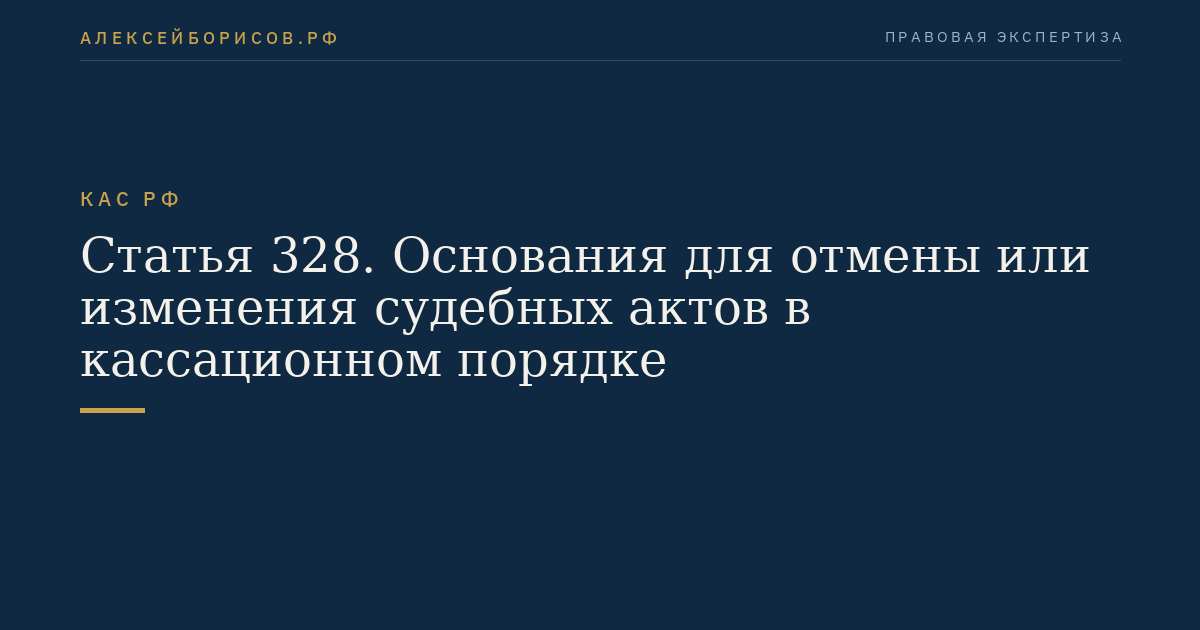 Статья 328. Основания для отмены или изменения судебных актов в кассационном порядке