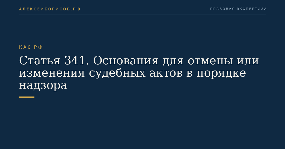 Статья 341. Основания для отмены или изменения судебных актов в порядке надзора