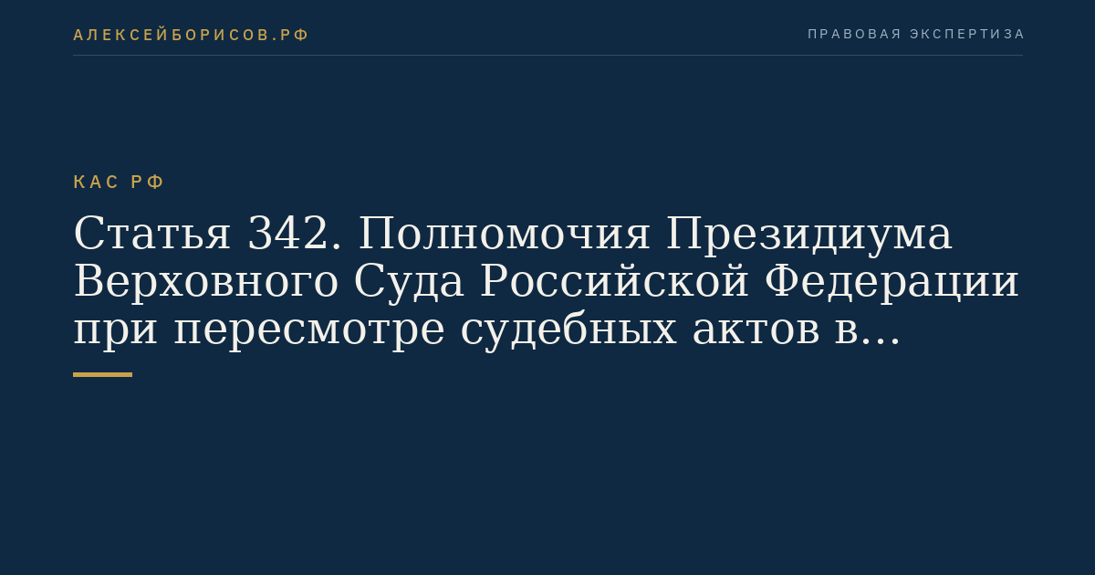 Статья 342. Полномочия Президиума Верховного Суда Российской Федерации при пересмотре судебных актов в порядке надзора