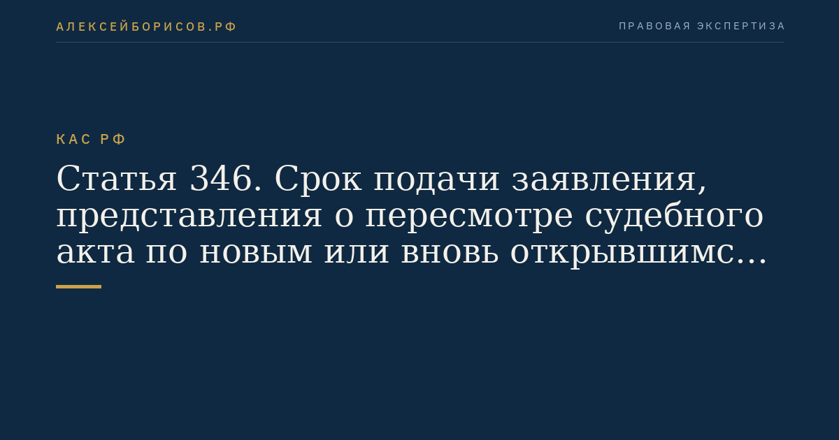 Статья 346. Срок подачи заявления, представления о пересмотре судебного акта по новым или вновь открывшимся обстоятельствам