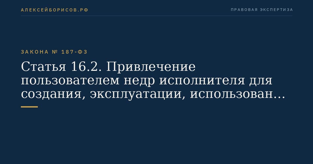 Статья 16.2. Привлечение пользователем недр исполнителя для создания, эксплуатации, использования искусственных островов, установок, сооружений