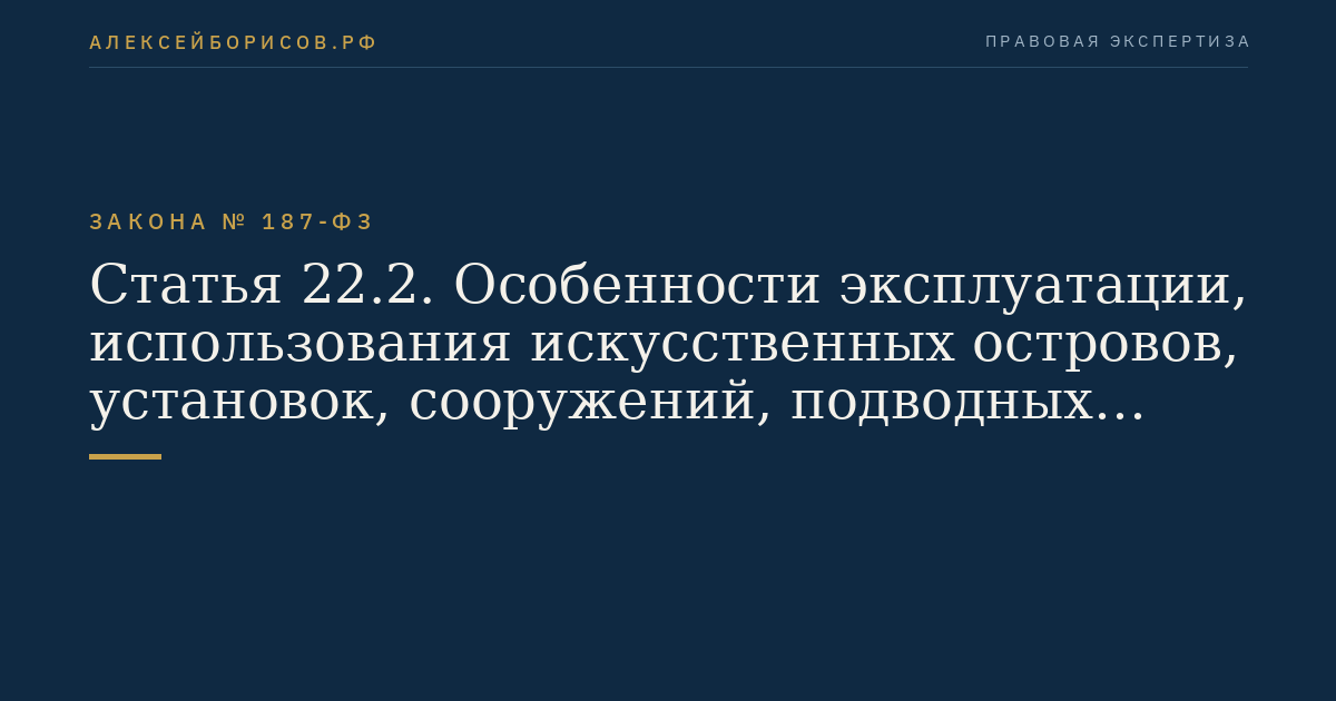 Статья 22.2. Особенности эксплуатации, использования искусственных островов, установок, сооружений, подводных трубопроводов, проведения буровых работ при региональном геологическом изучении, геологическом изучении, разведке и добыче углеводородного сырья, а также при транспортировке и хранении нефти и нефтепродуктов на континентальном шельфе