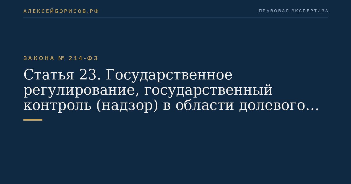 Статья 23. Государственное регулирование, государственный контроль (надзор) в области долевого строительства многоквартирных домов и (или) иных объектов недвижимости