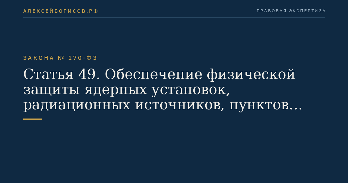 Статья 49. Обеспечение физической защиты ядерных установок, радиационных источников, пунктов хранения, ядерных материалов и радиоактивных веществ