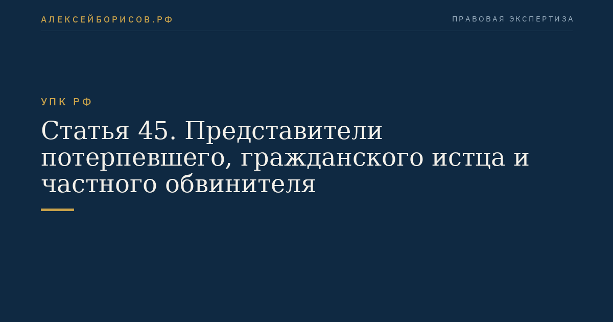 Статья 45. Представители потерпевшего, гражданского истца и частного обвинителя
