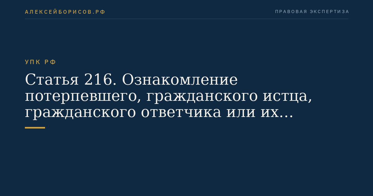 Статья 216. Ознакомление потерпевшего, гражданского истца, гражданского ответчика или их представителей с материалами уголовного дела